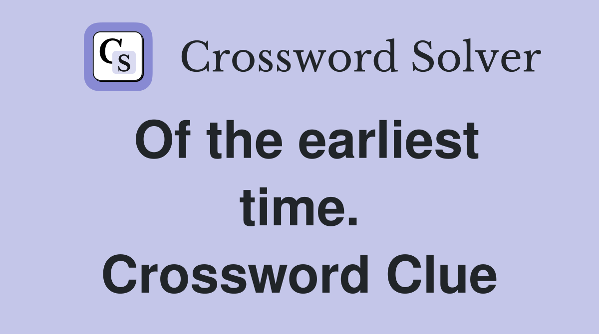 Of the earliest time. Crossword Clue