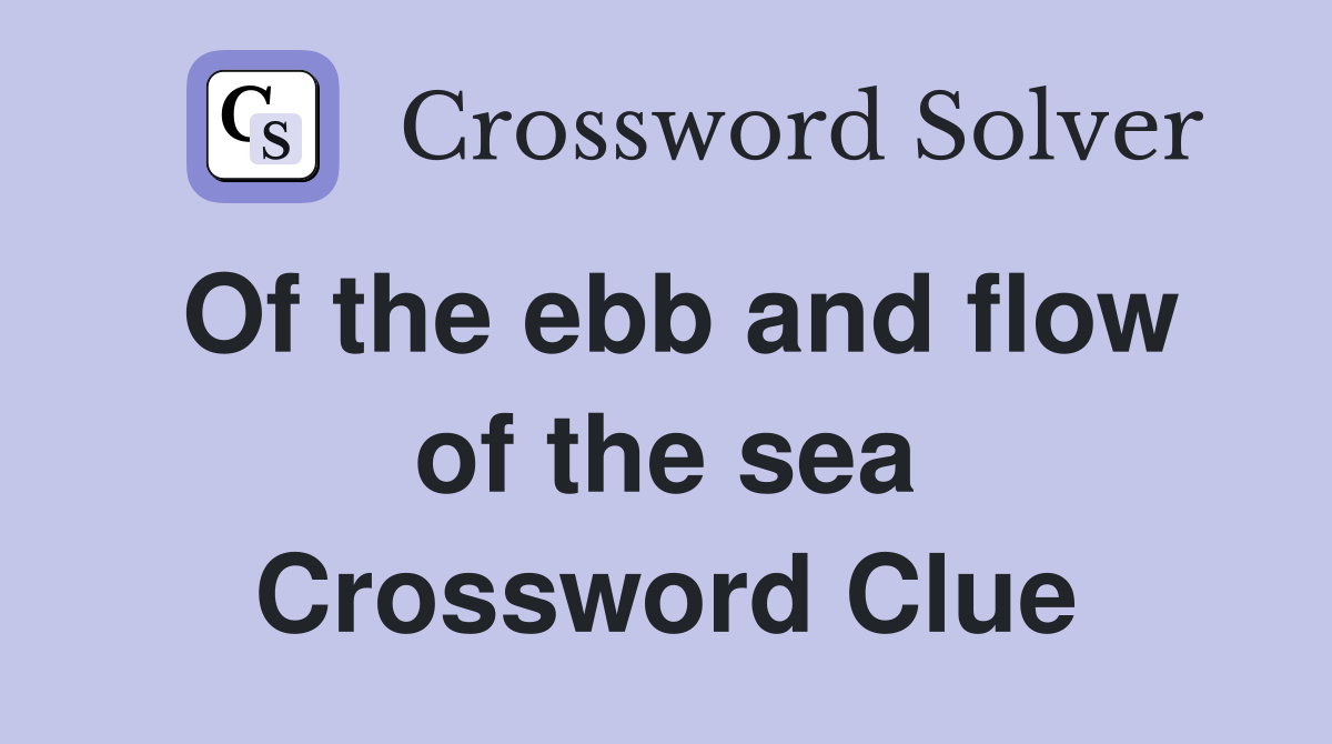 Of the ebb and flow of the sea Crossword Clue