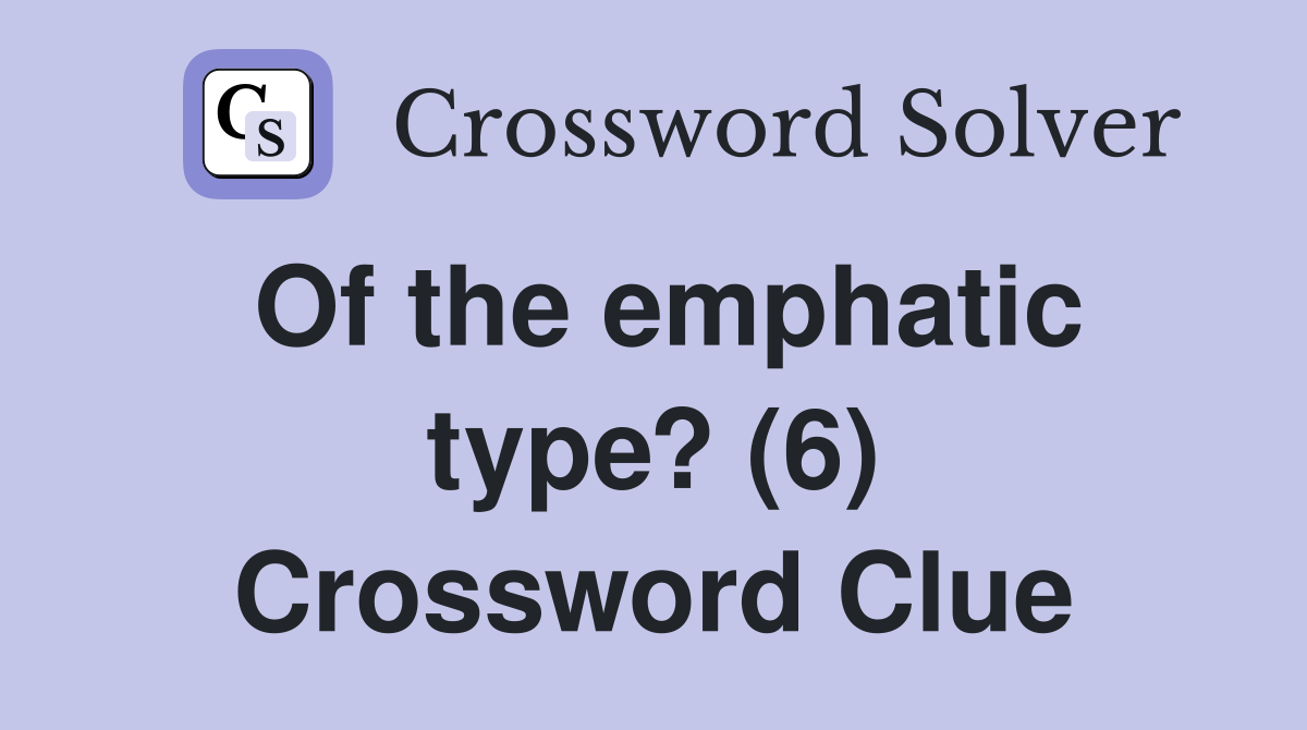 Of the emphatic type? (6) Crossword Clue