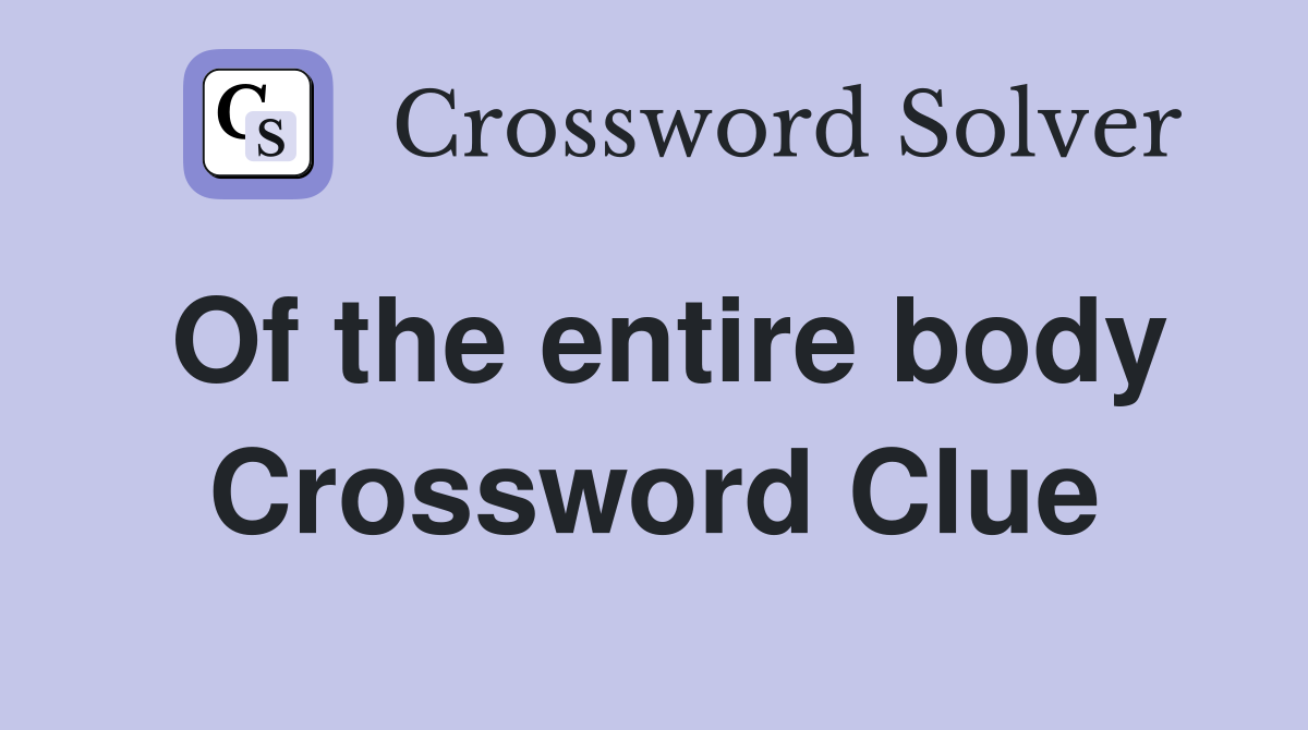 Of the entire body Crossword Clue