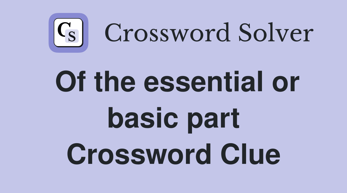 Of the essential or basic part Crossword Clue