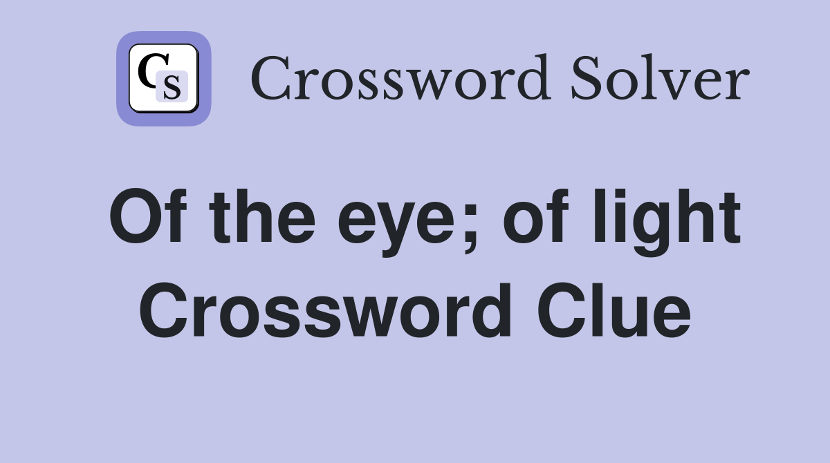 Of the eye; of light Crossword Clue