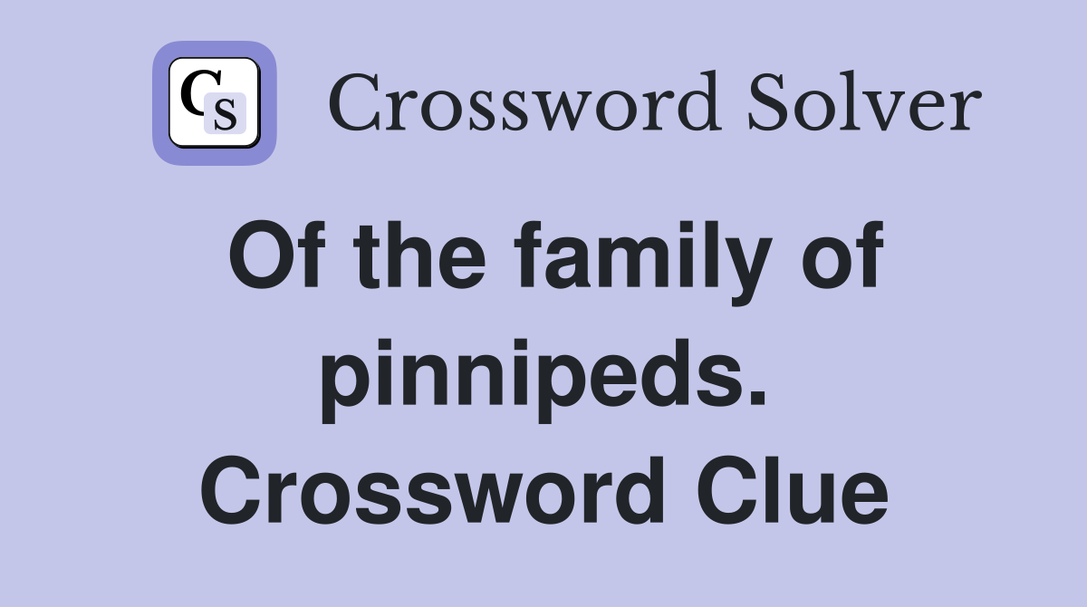 Of the family of pinnipeds. Crossword Clue
