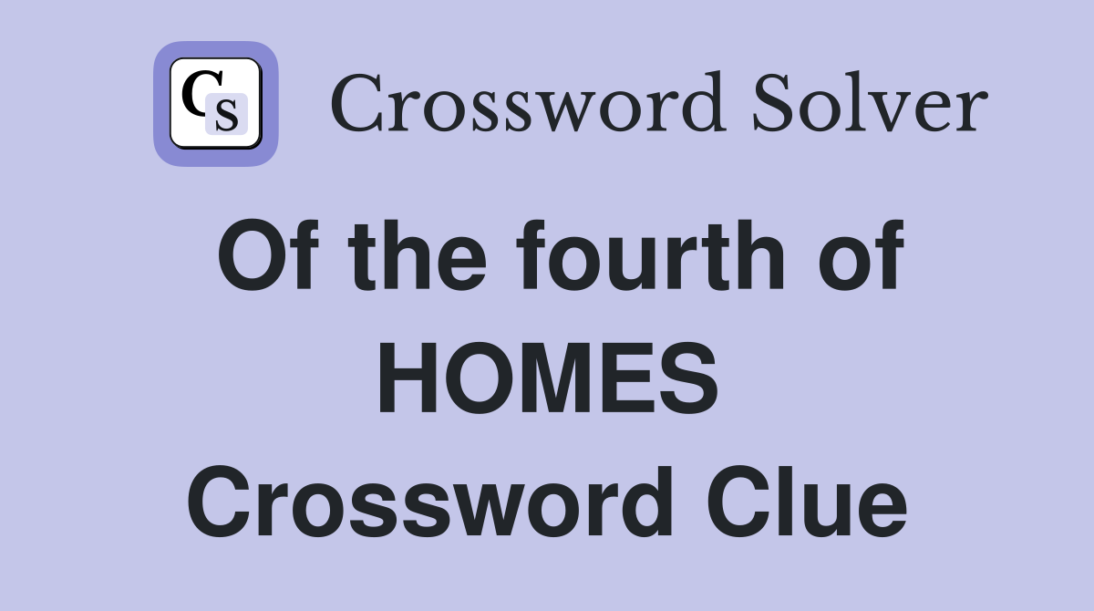 Of the fourth of HOMES Crossword Clue