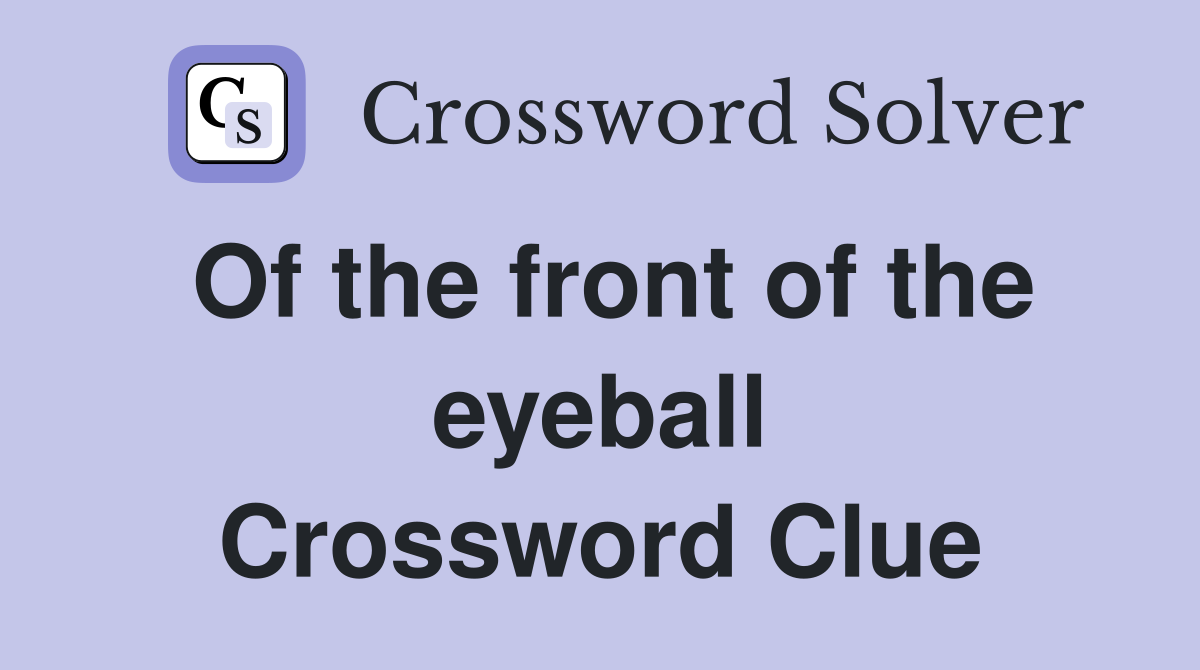 Of the front of the eyeball Crossword Clue