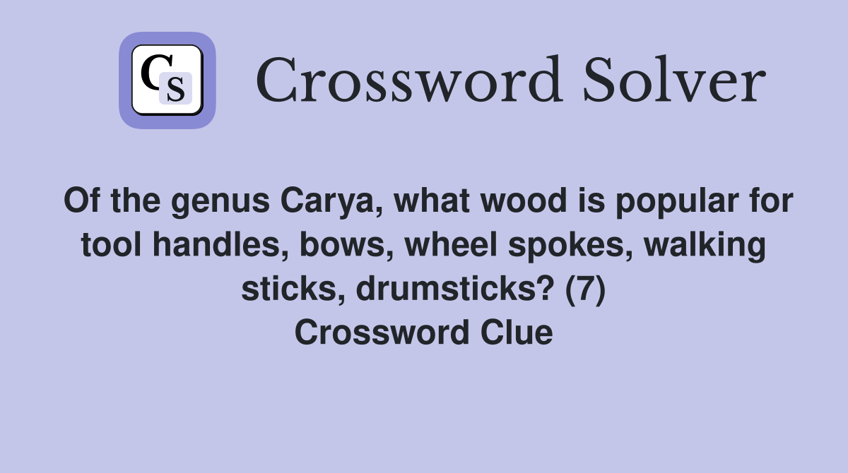 Of the genus Carya, what wood is popular for tool handles, bows, wheel spokes, walking sticks, drumsticks? (7) Crossword Clue