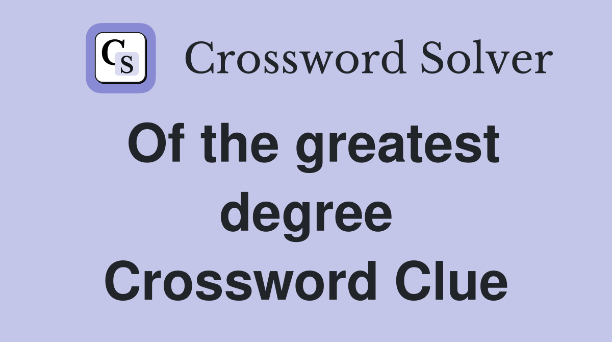 Of the greatest degree Crossword Clue