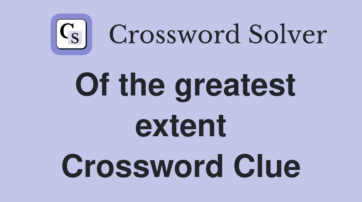 Of the greatest extent Crossword Clue