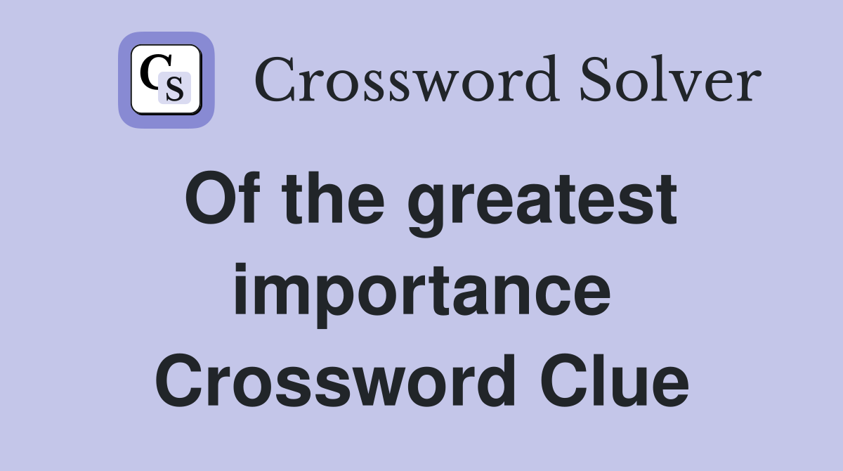 Of the greatest importance Crossword Clue