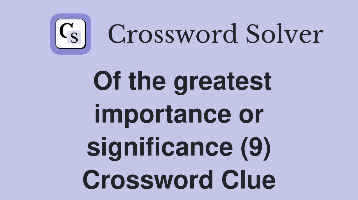 Of the greatest importance or significance (9) Crossword Clue