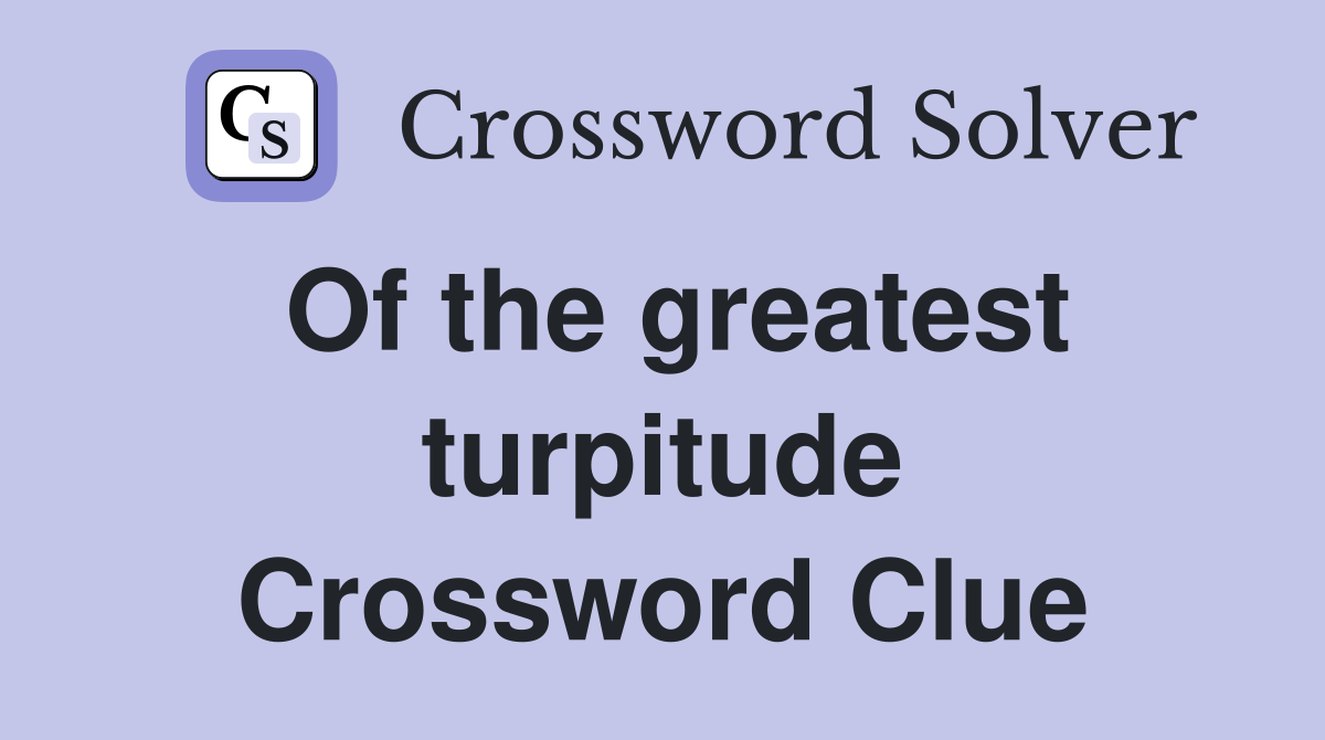 Of the greatest turpitude Crossword Clue