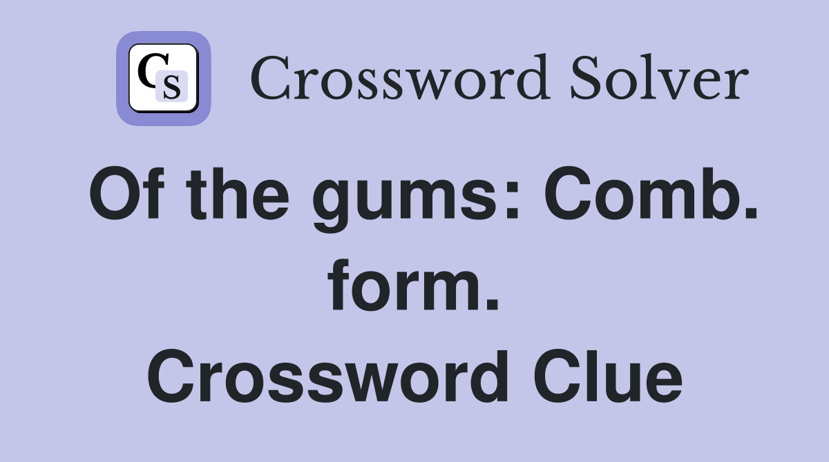 Of the gums: Comb. form. Crossword Clue