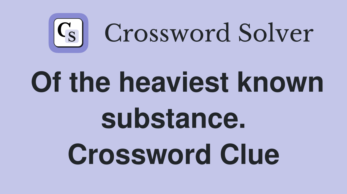 Of the heaviest known substance. Crossword Clue