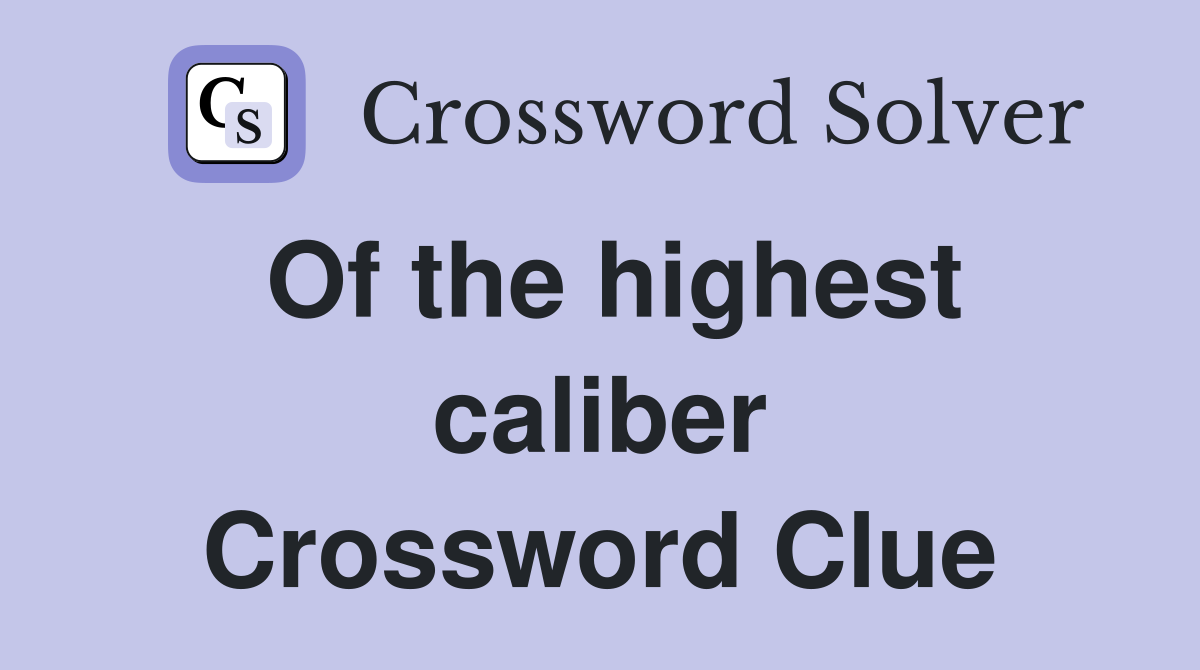 Of the highest caliber Crossword Clue