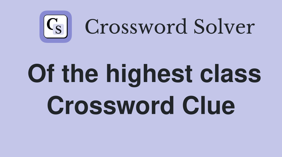 Of the highest class Crossword Clue