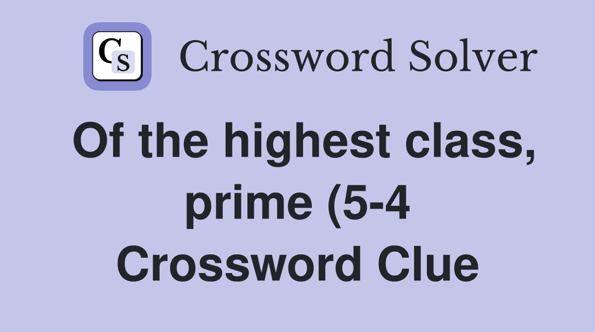 Of the highest class prime (5 4) Crossword Clue Answers Crossword Of the highest class prime (5 4) Crossword Clue Answers Crossword