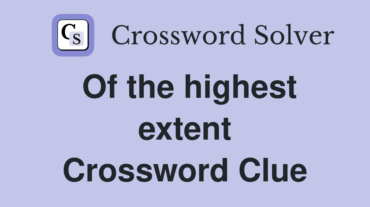 Of the highest extent Crossword Clue
