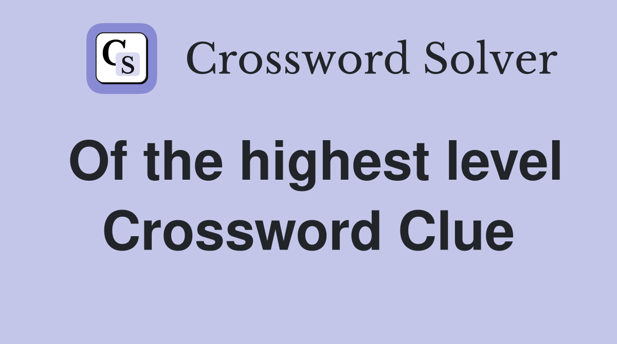 Of the highest level Crossword Clue