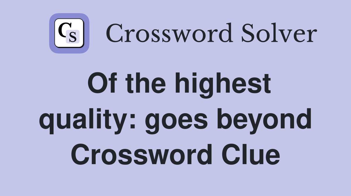 Of the highest quality: goes beyond Crossword Clue