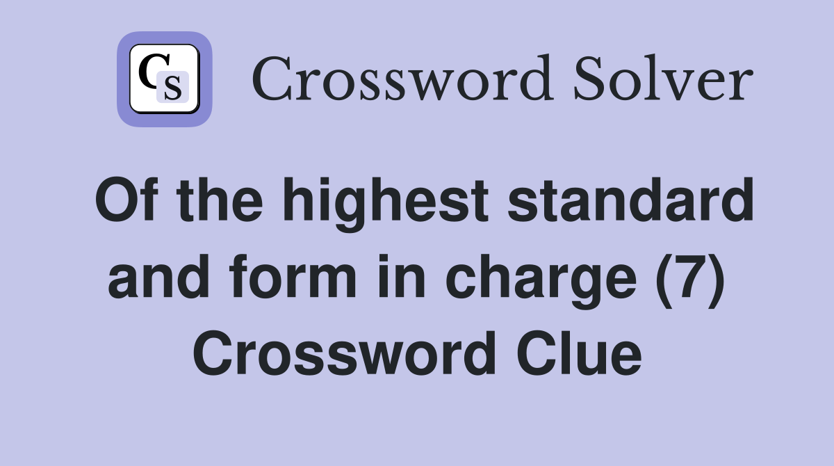 Of the highest standard and form in charge (7) Crossword Clue