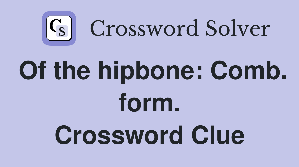 Of the hipbone: Comb. form. Crossword Clue