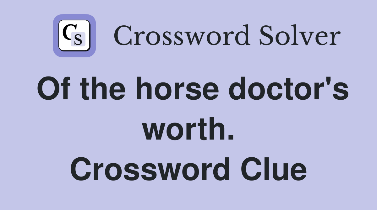 Of the horse doctor's worth. Crossword Clue