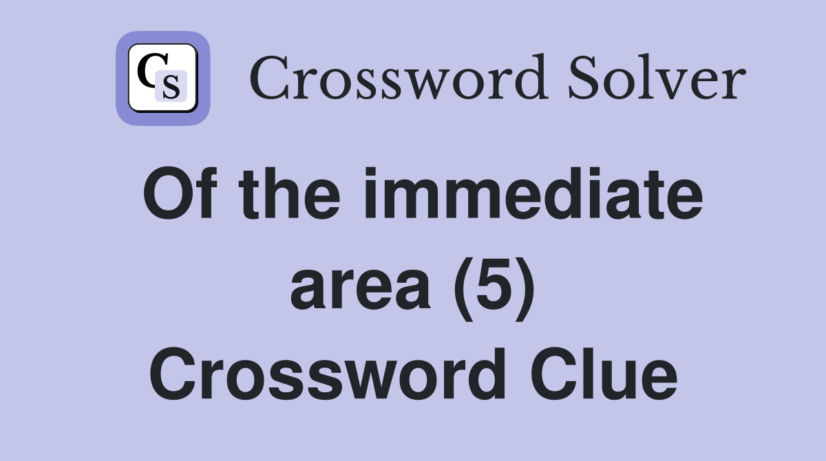 Of the immediate area (5) Crossword Clue