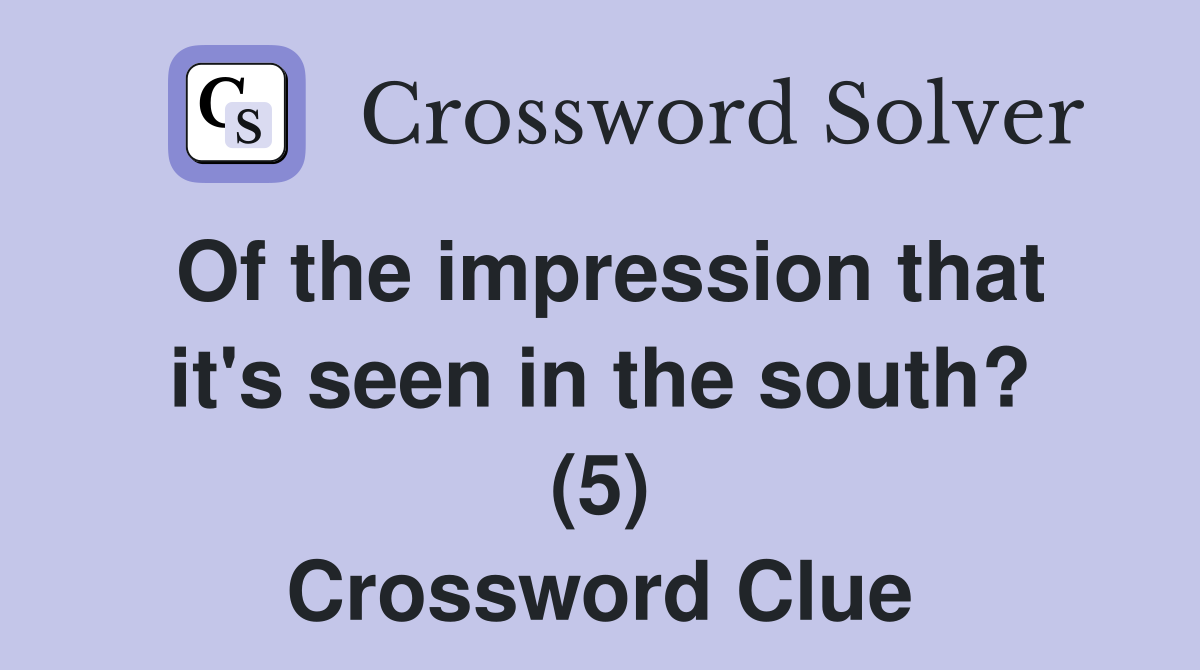 Of the impression that it's seen in the south? (5) Crossword Clue