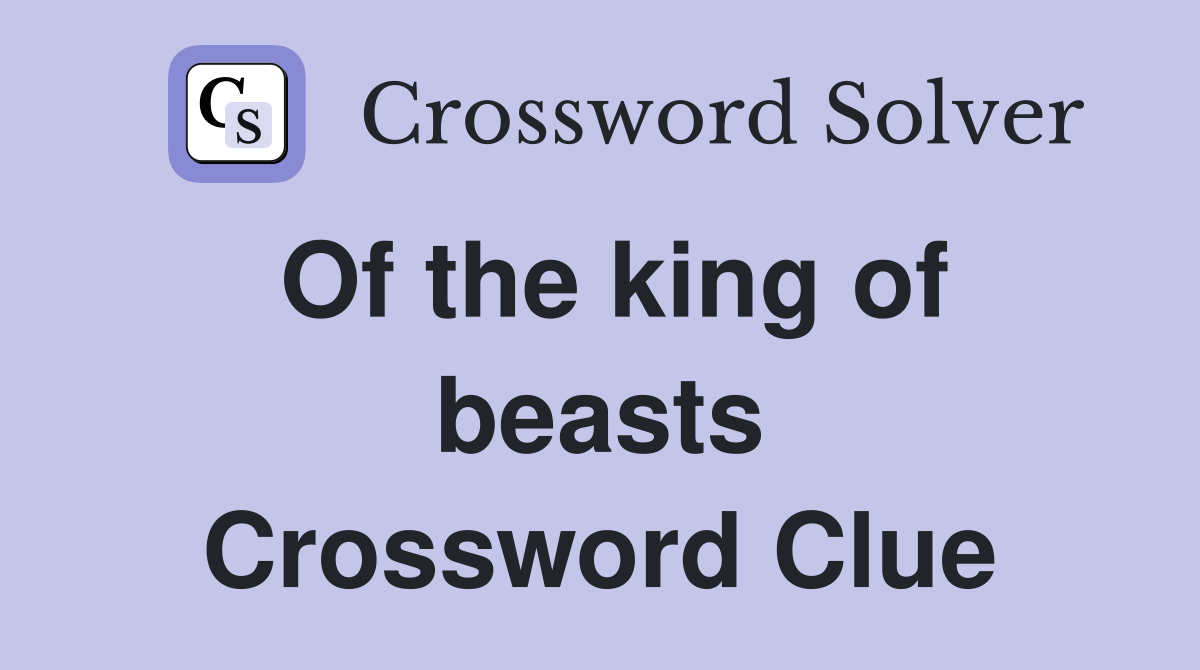 Of the king of beasts Crossword Clue