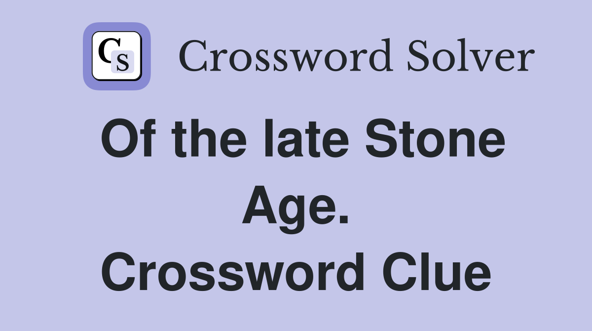 Of the late Stone Age. Crossword Clue