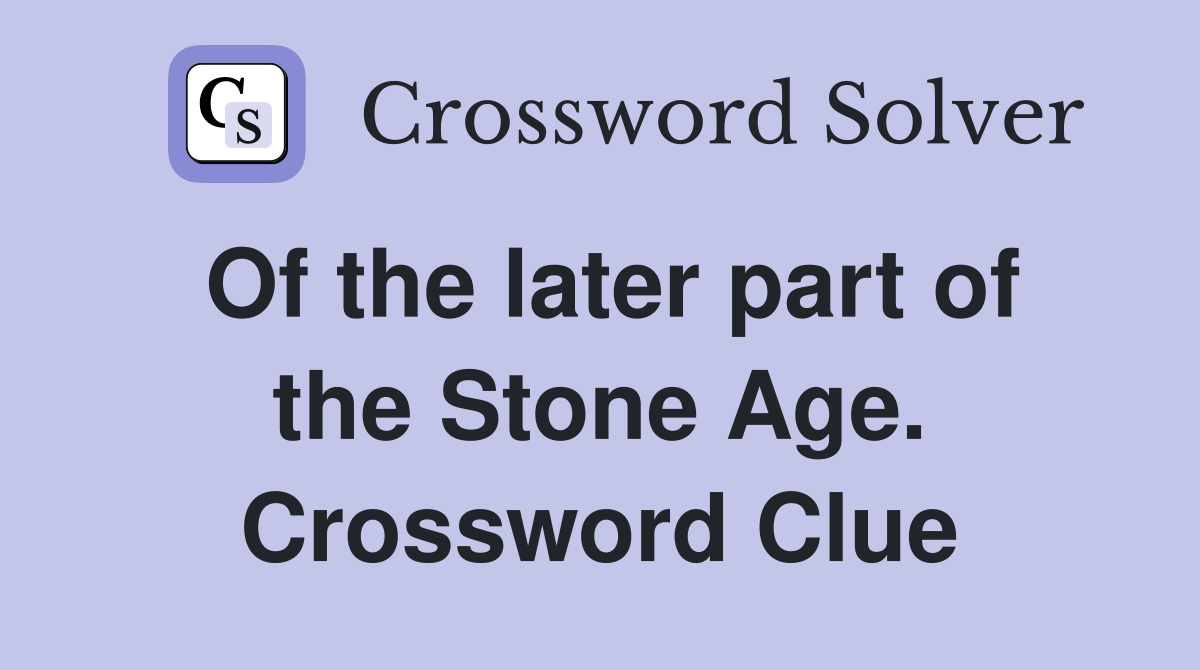 Of the later part of the Stone Age. Crossword Clue