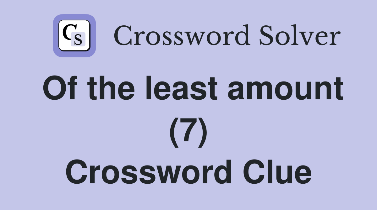Of the least amount (7) Crossword Clue