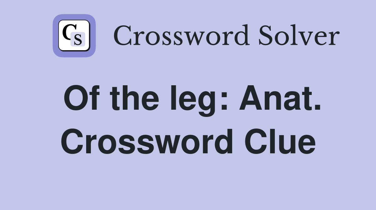 Of the leg: Anat. Crossword Clue