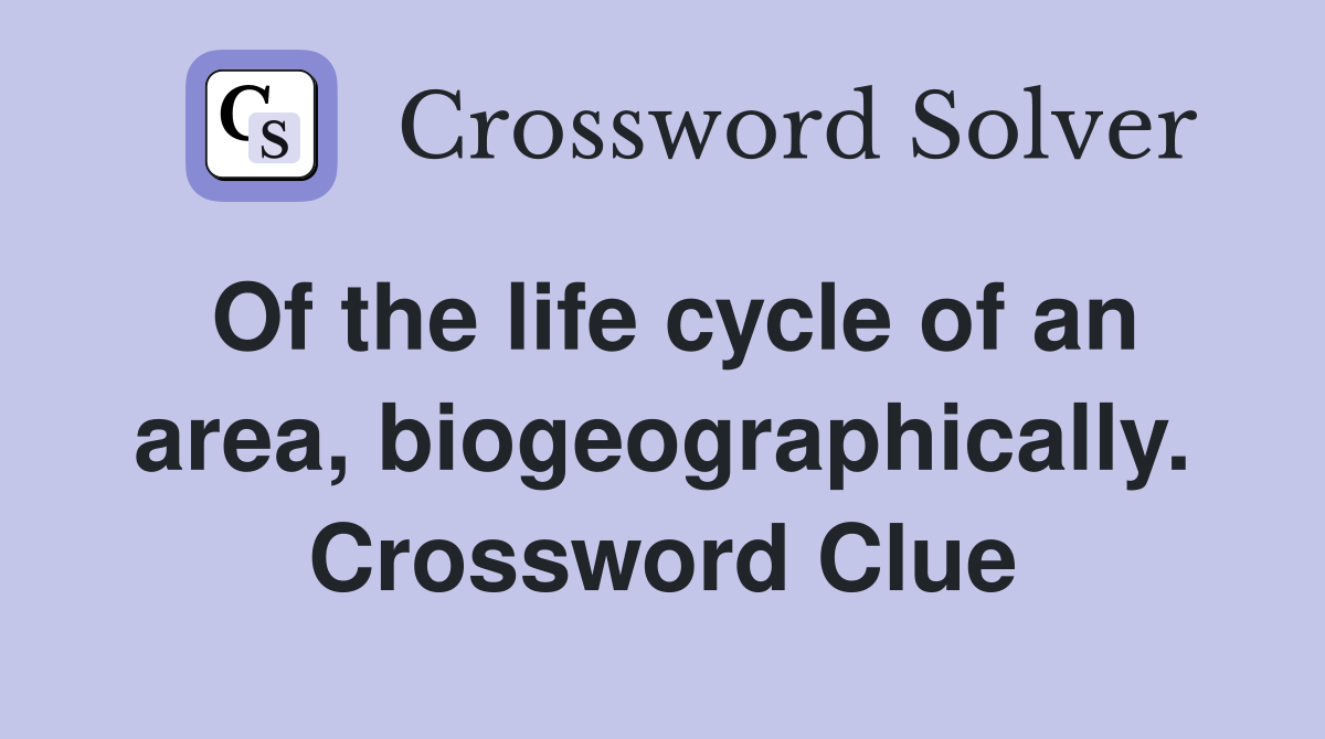 Of the life cycle of an area, biogeographically. Crossword Clue