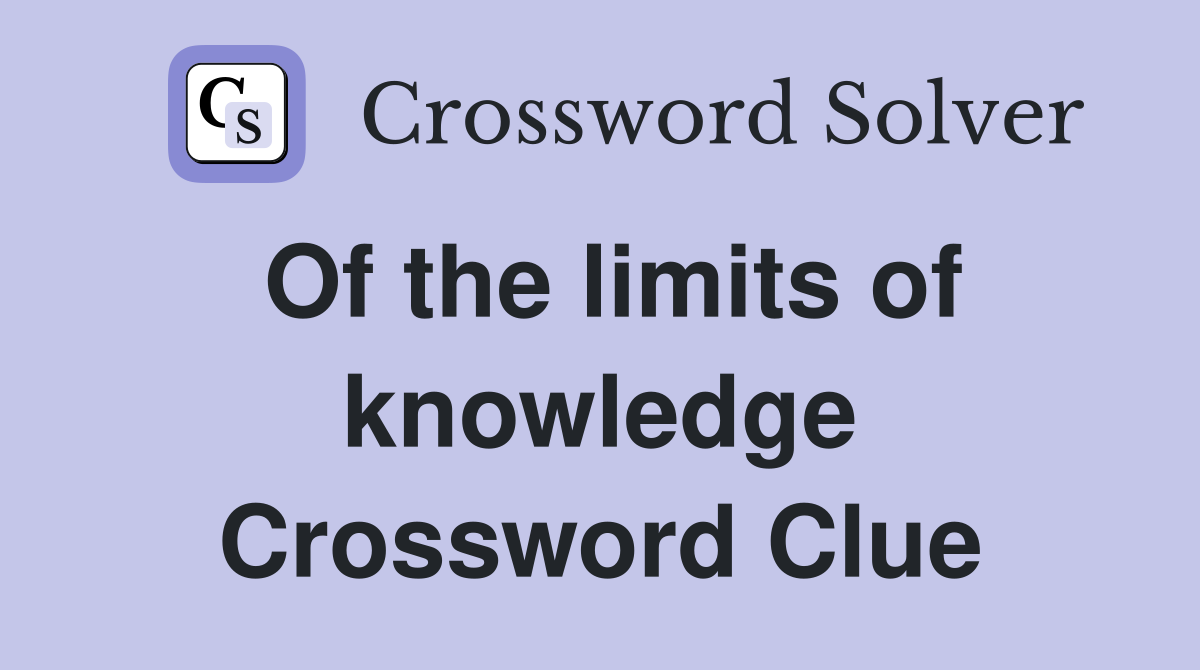 Of the limits of knowledge Crossword Clue
