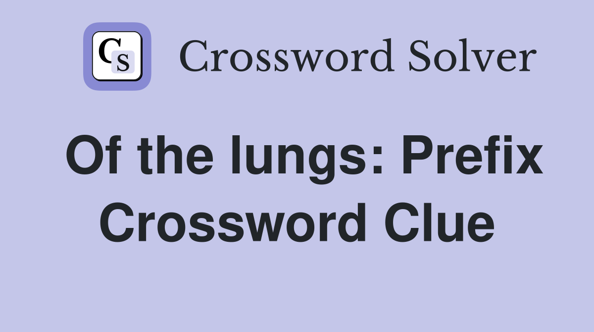Of the lungs: Prefix Crossword Clue