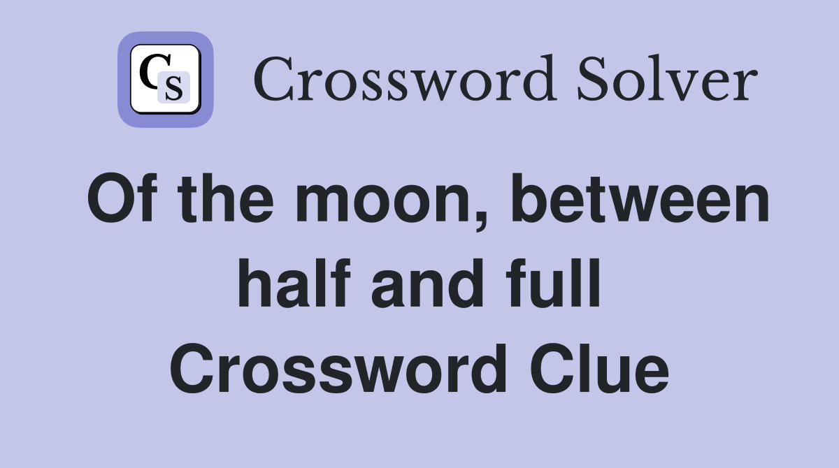 Of the moon, between half and full Crossword Clue