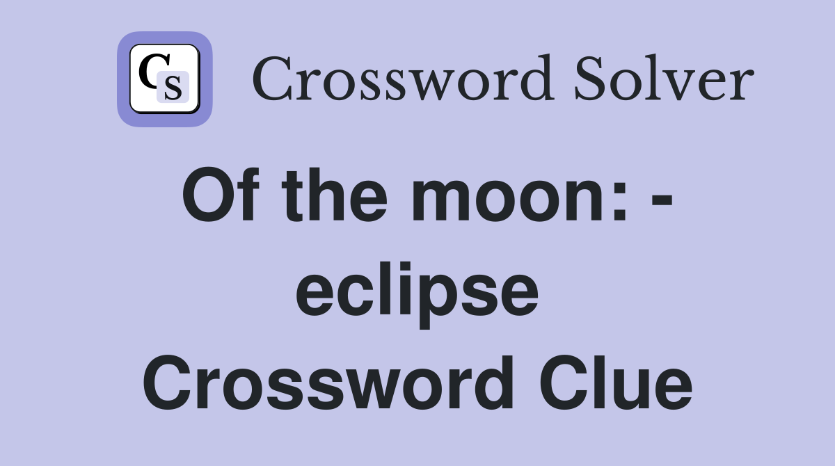 Of the moon: - eclipse Crossword Clue