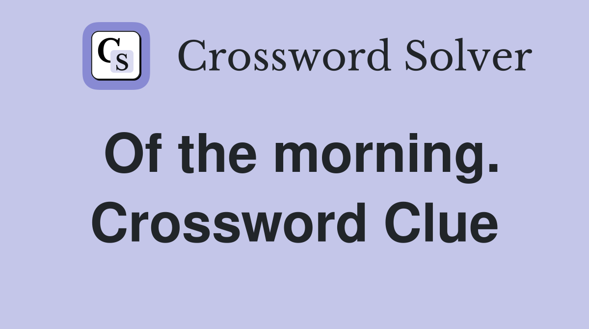 Of the morning. Crossword Clue