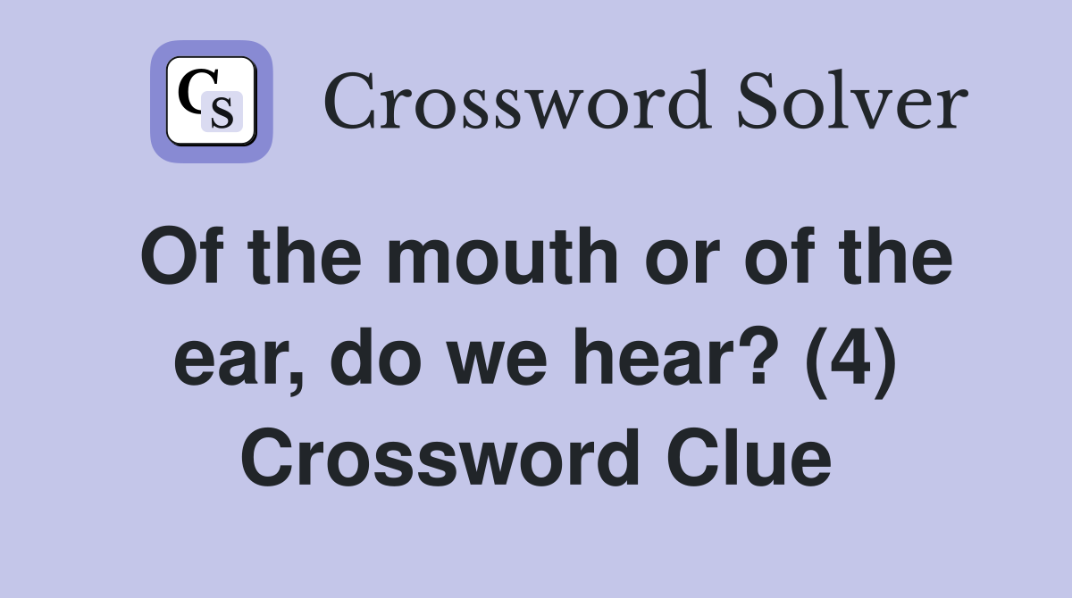 Of the mouth or of the ear, do we hear? (4) Crossword Clue