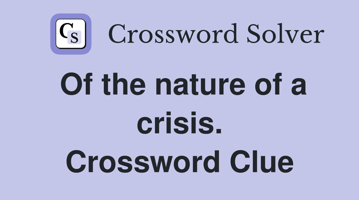 Of the nature of a crisis. Crossword Clue