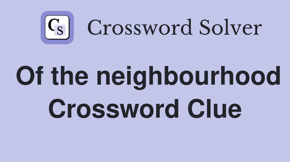 Of the neighbourhood Crossword Clue