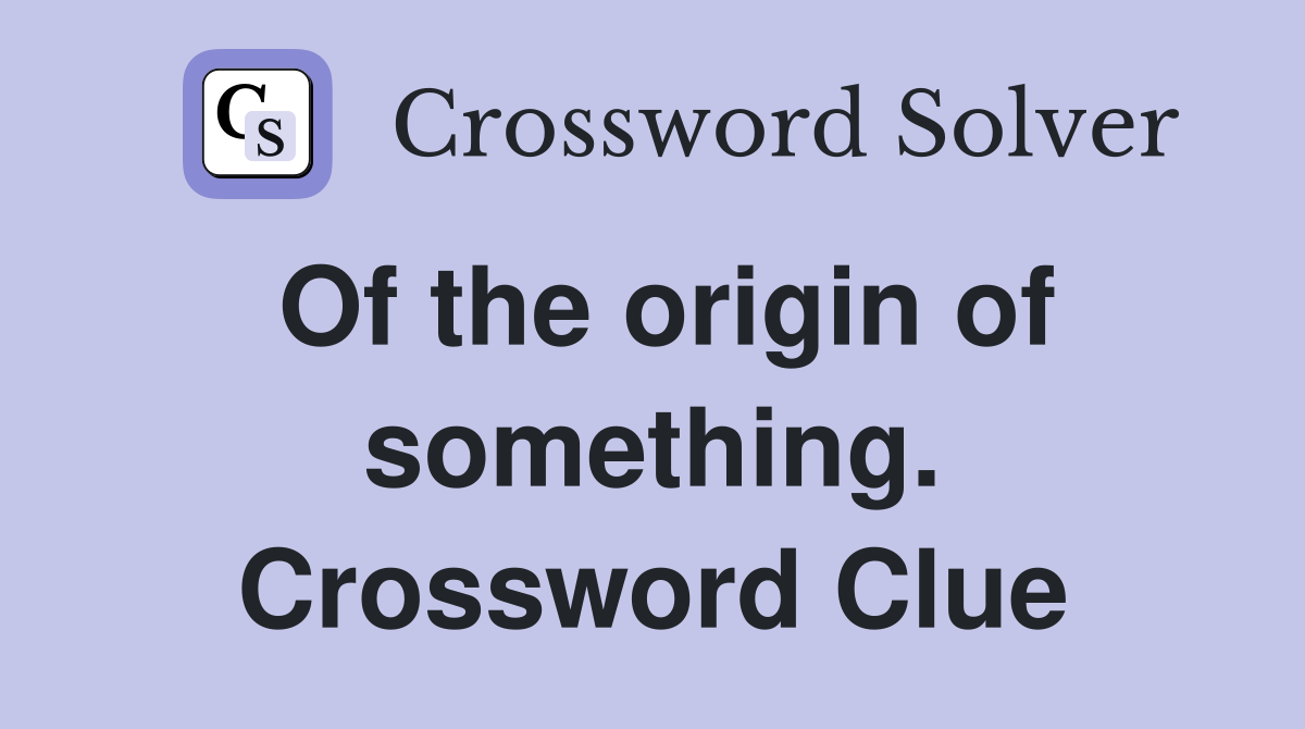 Of the origin of something. Crossword Clue