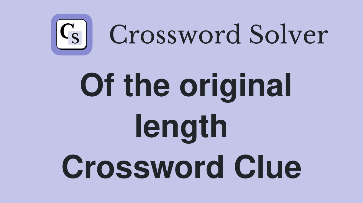 Of the original length Crossword Clue