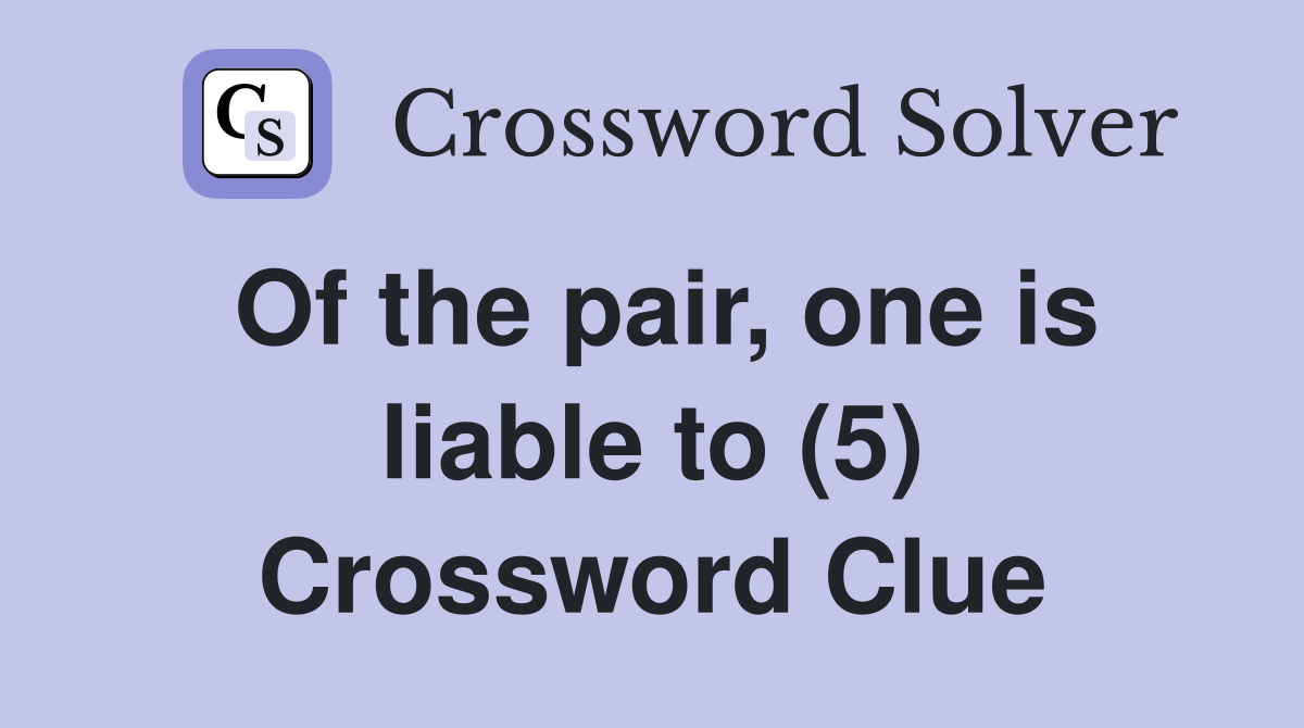 Of the pair, one is liable to (5) Crossword Clue