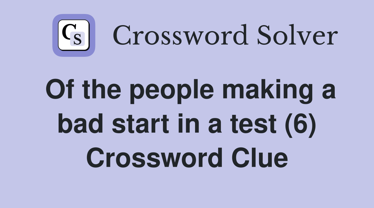 Of the people making a bad start in a test (6) Crossword Clue