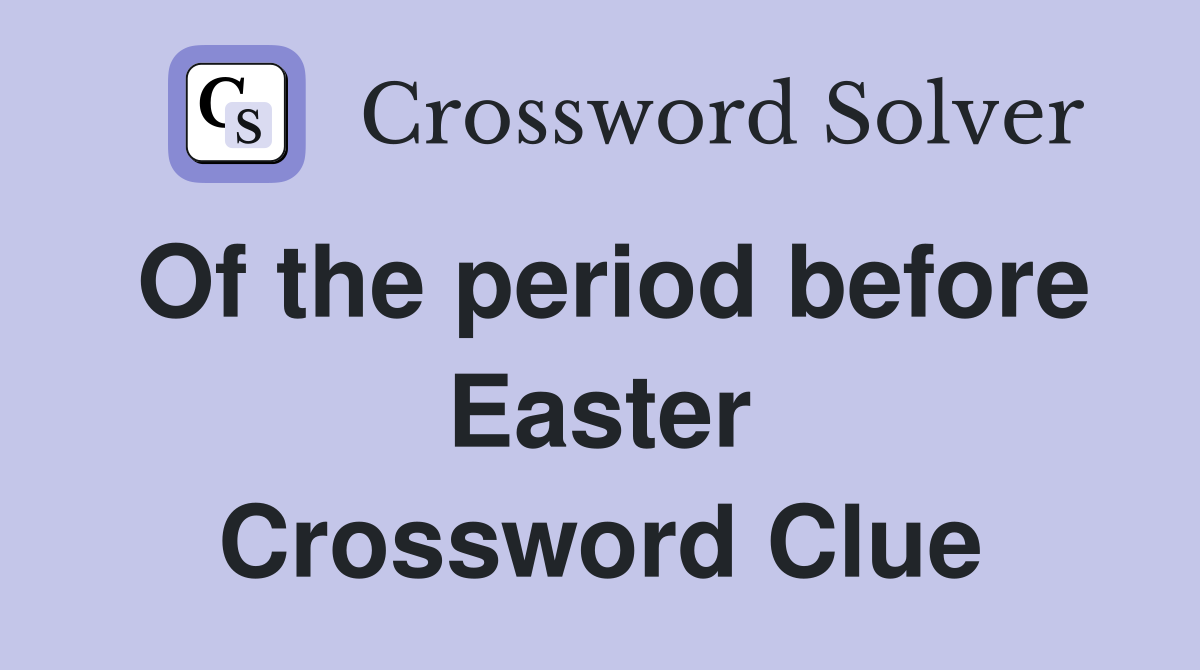 Of the period before Easter Crossword Clue