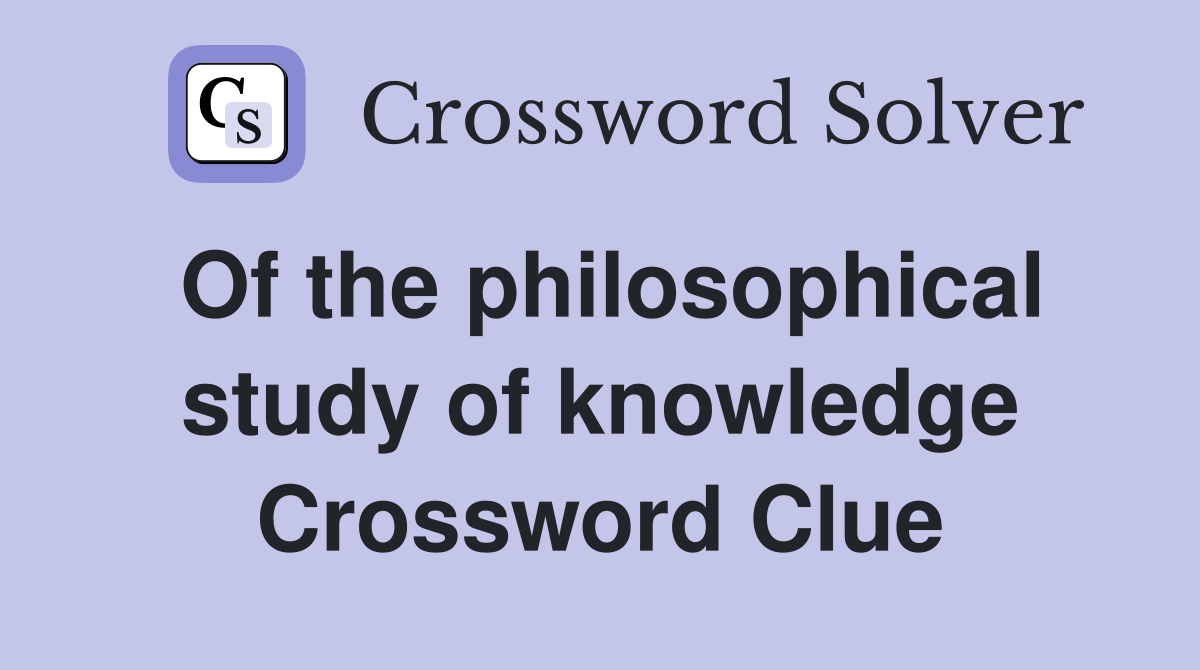 Of the philosophical study of knowledge Crossword Clue