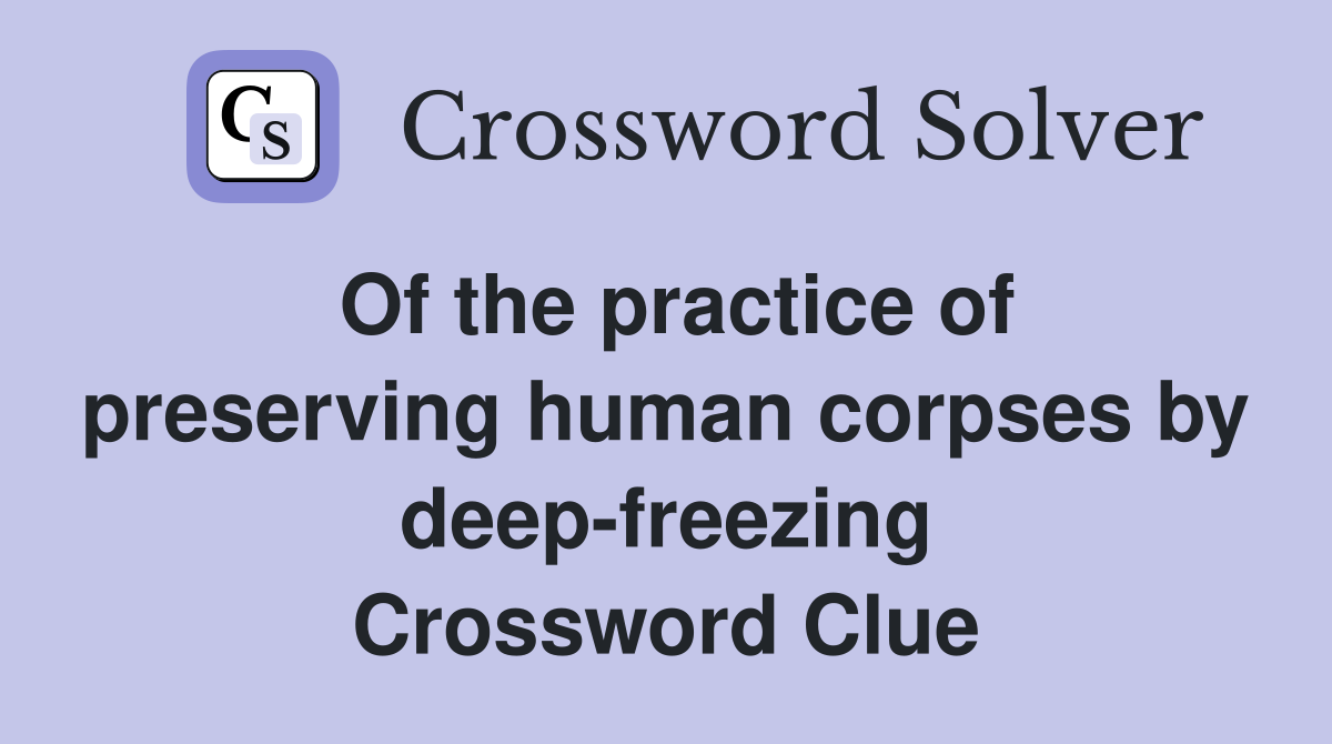 Of the practice of preserving human corpses by deep-freezing Crossword Clue