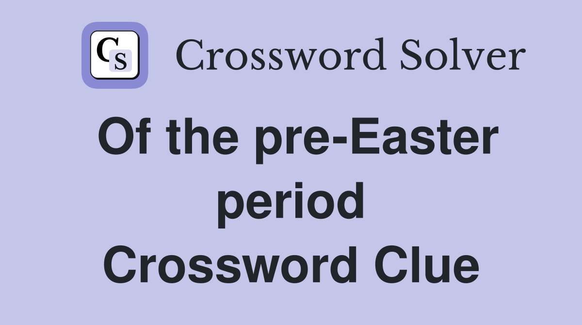 Of the pre-Easter period Crossword Clue